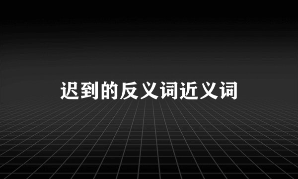 迟到的反义词近义词