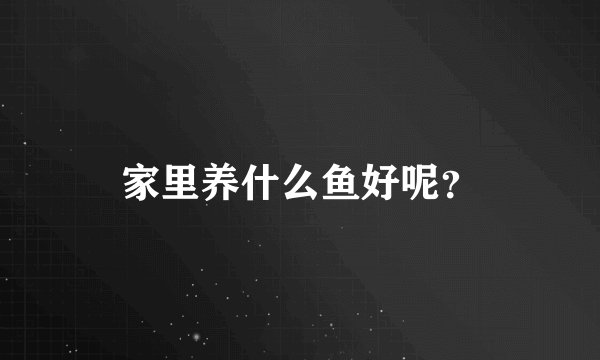 家里养什么鱼好呢？