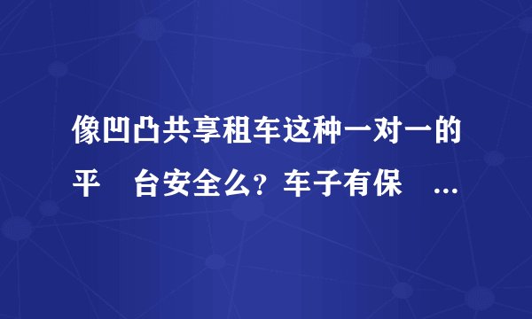 像凹凸共享租车这种一对一的平​台安全么？车子有保​障没有？