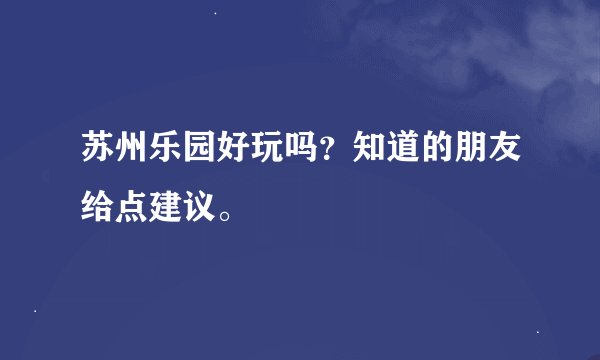 苏州乐园好玩吗？知道的朋友给点建议。
