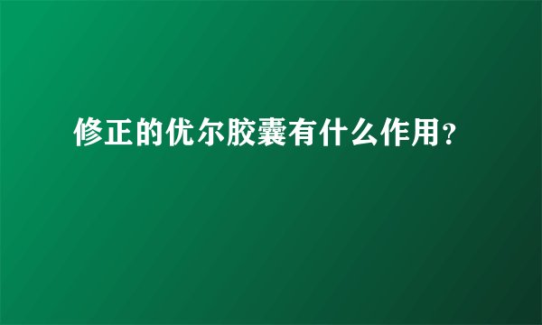 修正的优尔胶囊有什么作用？
