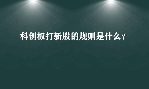 科创板打新股的规则是什么？