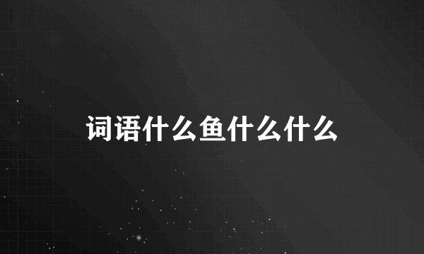 词语什么鱼什么什么