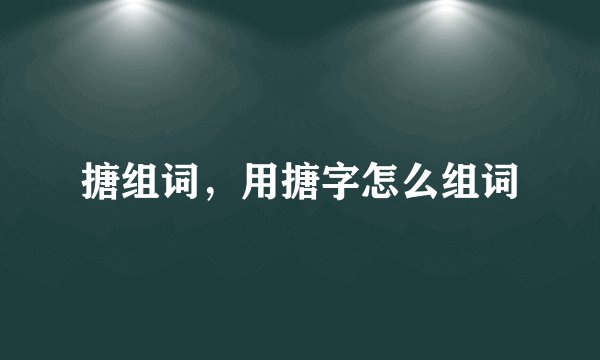 搪组词，用搪字怎么组词