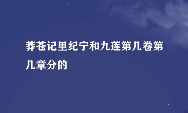 莽苍记里纪宁和九莲第几卷第几章分的