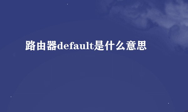 路由器default是什么意思