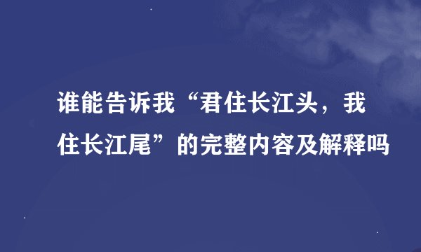 谁能告诉我“君住长江头,我住长江尾”的完整内容及解释吗