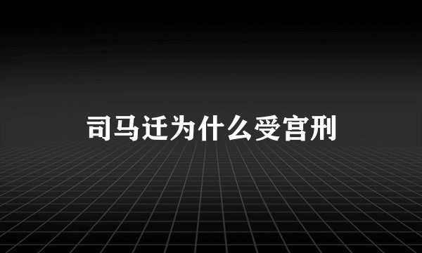 司马迁为什么受宫刑