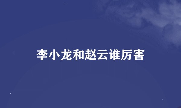 李小龙和赵云谁厉害