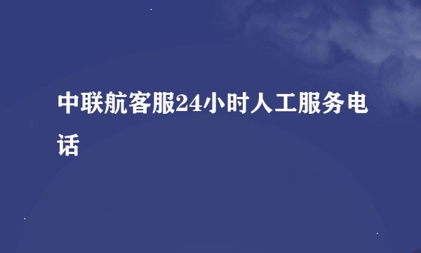 中联航客服24小时人工服务电话