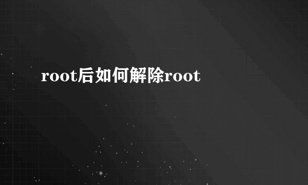 root后如何解除root