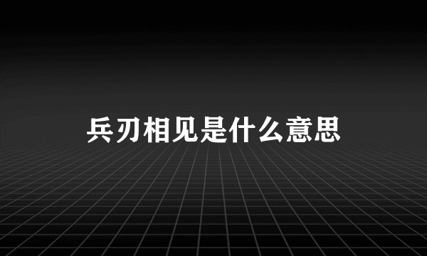 兵刃相见是什么意思