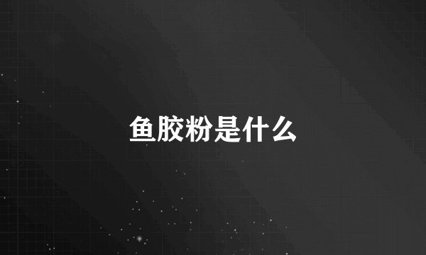 鱼胶粉是什么