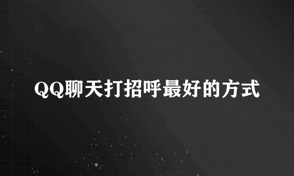 QQ聊天打招呼最好的方式