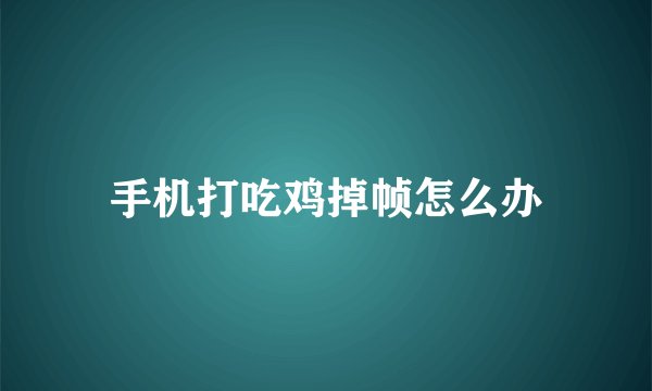 手机打吃鸡掉帧怎么办