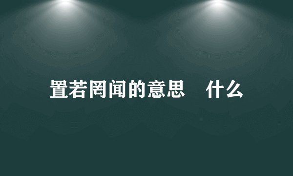 置若罔闻的意思昰什么