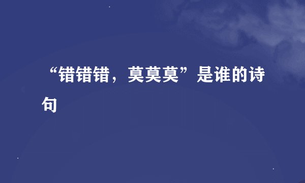 “错错错，莫莫莫”是谁的诗句﹖