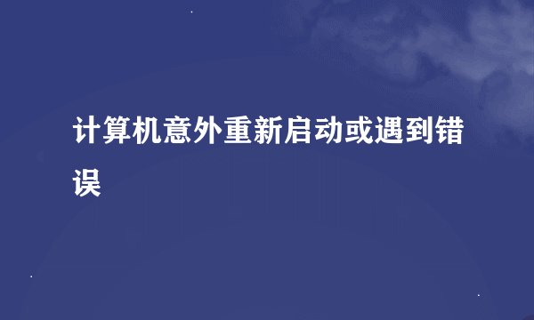 计算机意外重新启动或遇到错误