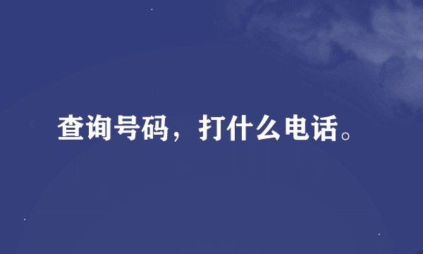 查询号码，打什么电话。