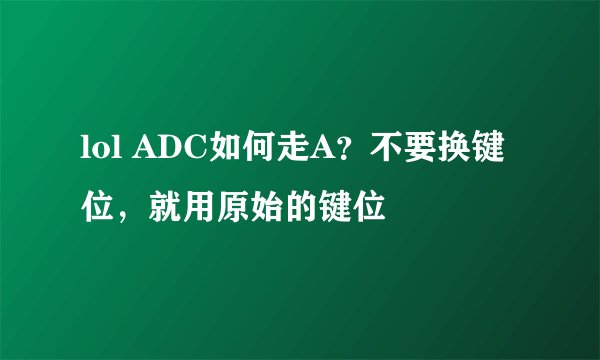 lol ADC如何走A？不要换键位，就用原始的键位