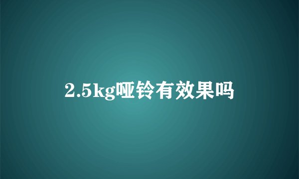 2.5kg哑铃有效果吗