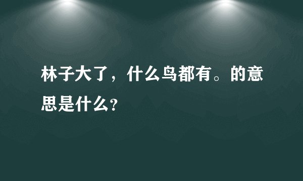 林子大了，什么鸟都有。的意思是什么？