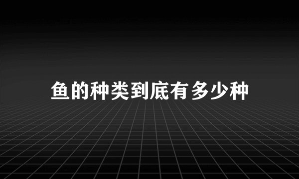 鱼的种类到底有多少种