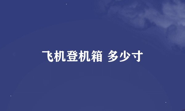 飞机登机箱 多少寸