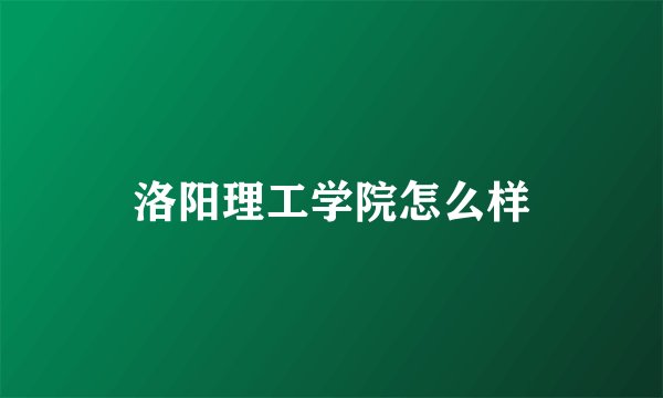 洛阳理工学院怎么样