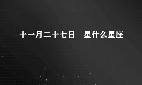 十一月二十七日𤠣星什么星座