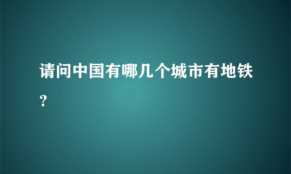 请问中国有哪几个城市有地铁？