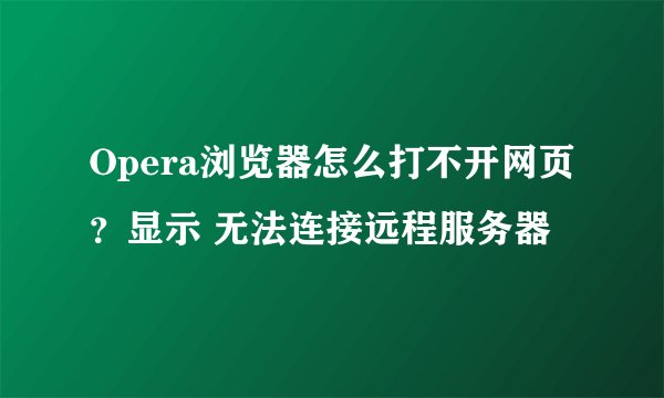 Opera浏览器怎么打不开网页？显示 无法连接远程服务器