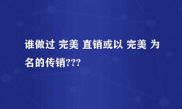 谁做过 完美 直销或以 完美 为名的传销???