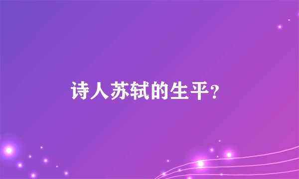诗人苏轼的生平？