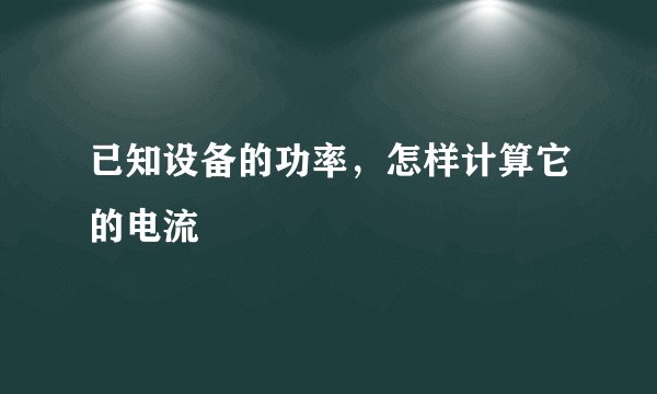已知设备的功率，怎样计算它的电流
