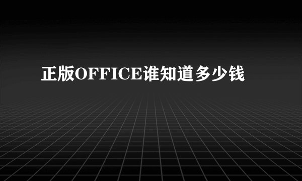 正版OFFICE谁知道多少钱