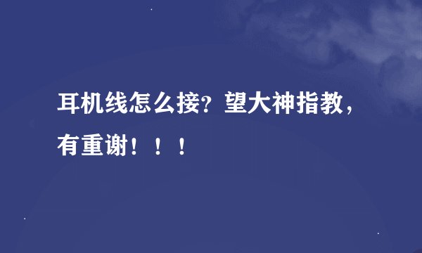 耳机线怎么接？望大神指教，有重谢！！！