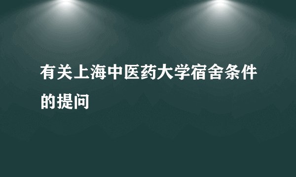 有关上海中医药大学宿舍条件的提问