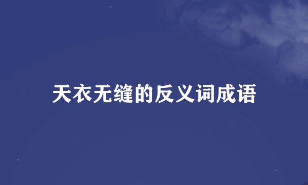 天衣无缝的反义词成语