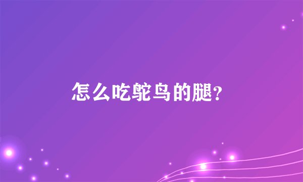 怎么吃鸵鸟的腿？