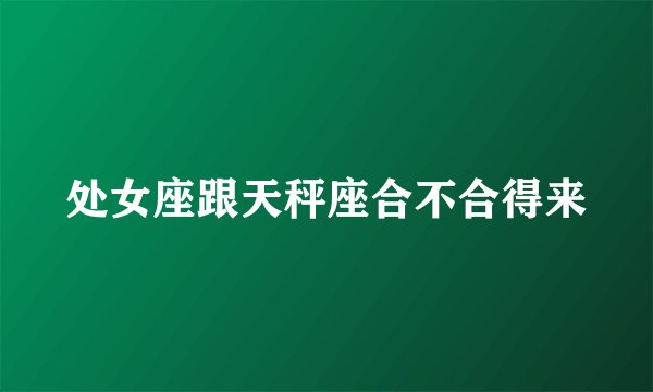 处女座跟天秤座合不合得来