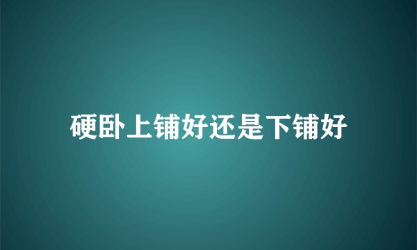 硬卧上铺好还是下铺好
