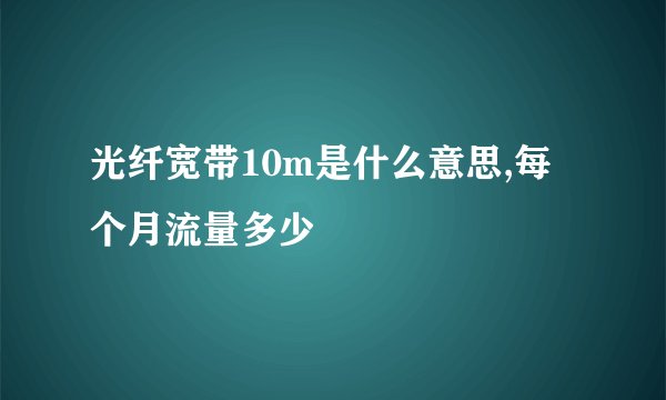 光纤宽带10m是什么意思,每个月流量多少