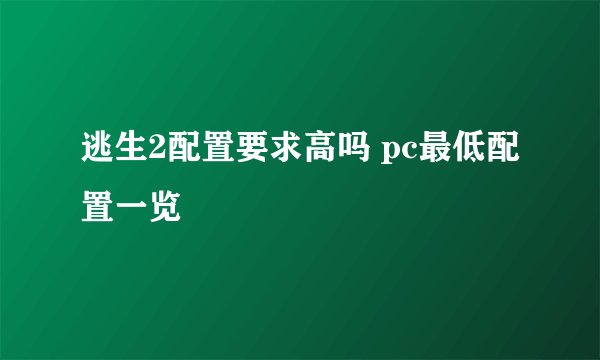 逃生2配置要求高吗 pc最低配置一览