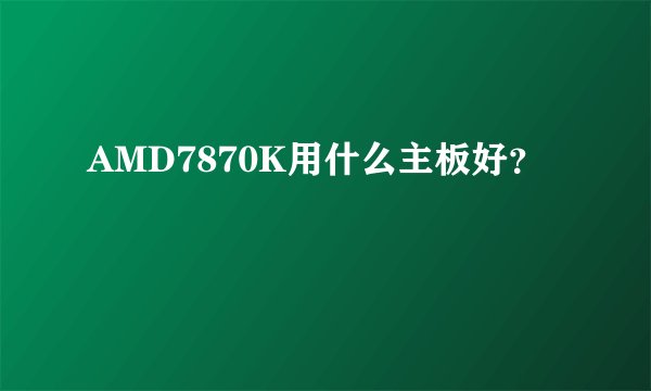 AMD7870K用什么主板好？