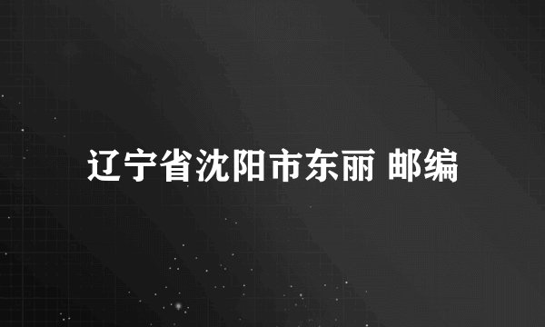 辽宁省沈阳市东丽 邮编