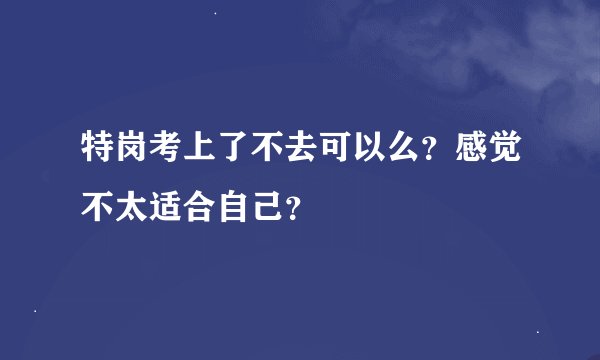 特岗考上了不去可以么？感觉不太适合自己？