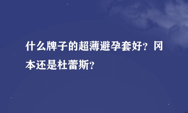 什么牌子的超薄避孕套好？冈本还是杜蕾斯？