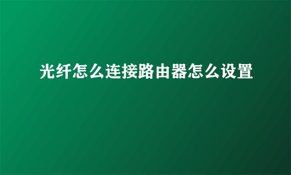 光纤怎么连接路由器怎么设置