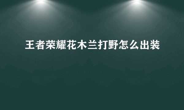 王者荣耀花木兰打野怎么出装